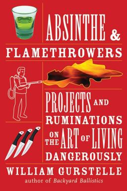 Absinthe and Flamethrowers Projects and Ruminations on the Art of Living Dangerously  9781556528224 Front Cover