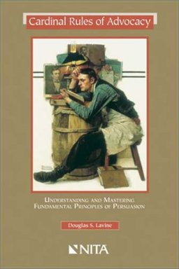 Cardinal Rules of Advocacy : Understanding and Mastering Fundamental Principles of Persuasion 1st 9781556817694 Front Cover