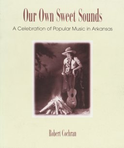 Our Own Sweet Sounds A Celebration of Popular Music in Arkansas  9781557284433 Front Cover