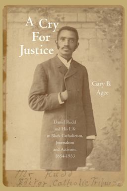 Cry for Justice Daniel Rudd and His Life in Black Catholicism, Journalism, and Activism, 1854-1933  9781557289759 Front Cover