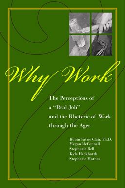 Why Work? The Perceptions of a "Real Job" and the Rhetoric of Work Through the Ages  9781557534545 Front Cover