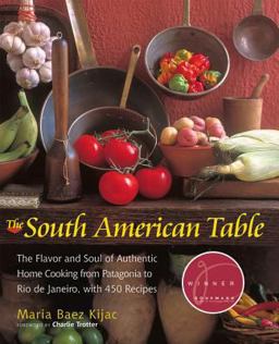 South American Table The Flavor and Soul of Authentic Home Cooking from Patagonia to Rio de Janeiro, with 450 Recipes  9781558322493 Front Cover