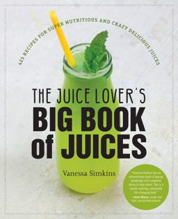 Juice Lover's Big Book of Juices 425 Recipes for Super Nutritious and Crazy Delicious Juices  9781558328556 Front Cover