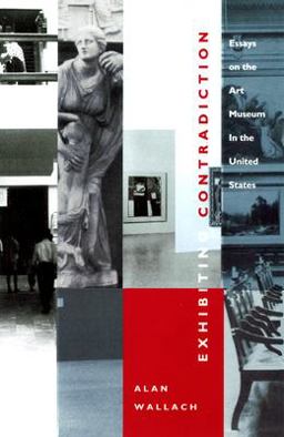 Exhibiting Contradiction Essays on the Art Museum in the United States  9781558491182 Front Cover