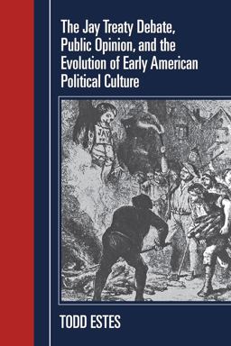 Jay Treaty Debate, Public Opinion, and the Evolution of Early American Political Culture  9781558496699 Front Cover