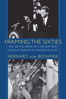 Framing the Sixties The Use and Abuse of a Decade from Ronald Reagan to George W. Bush  9781558497320 Front Cover
