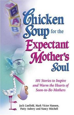 Chicken Soup for the Expectant Mother's Soul 101 Stories to Inspire and Warm the Hearts of Soon-to-Be Mothers  9781558747968 Front Cover