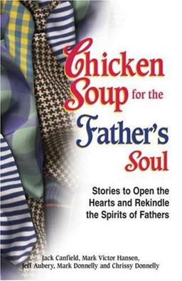 Chicken Soup for the Father's Soul Stories to Open the Hearts and Rekindle the Spirits of Fathers  9781558748941 Front Cover