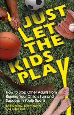 Just Let the Kids Play How to Stop Other Adults from Ruining Your Child's Fun and Success in Youth Sports  9781558749276 Front Cover