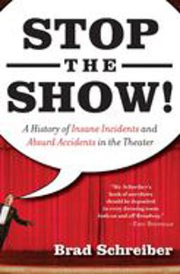 Stop the Show! A History of Insane Incidents and Absurd Accidents in the Theater  9781560258209 Front Cover
