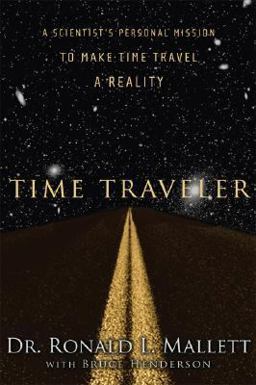 Time Traveler A Scientist's Personal Mission to Make Time Travel a Reality  9781560258698 Front Cover