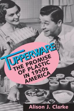 Tupperware The Promise of Plastic in 1950s America  9781560989202 Front Cover