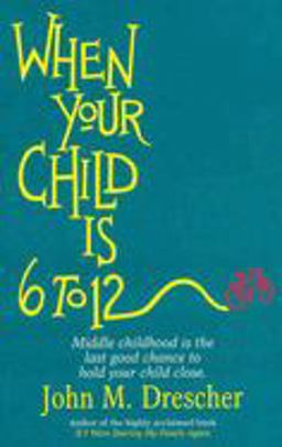 When Your Child Is 6 to 12 Middle Childhood Is the Last Good Chance to Hold Your Child Close  9781561480944 Front Cover