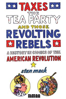 Taxes, the Tea Party, and Those Revolting Rebels A History in Comics of the American Revolution  9781561636976 Front Cover