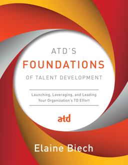 ATD's Foundations of Talent Development Launching, Leveraging, and Leading Your Organization's TD Effort  9781562868437 Front Cover
