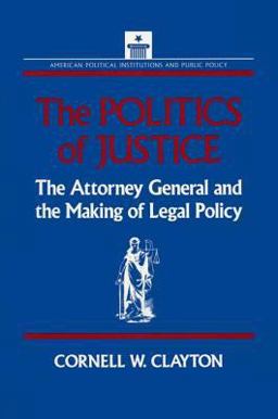 Politics of Justice Attorney General and the Making of Government Legal Policy  9781563240195 Front Cover