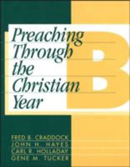 Preaching Through the Christian Year B A Comprehensive Commentary on the Lectionary  9781563380686 Front Cover