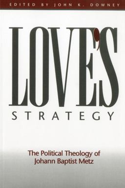 Love's Strategy The Political Theology of Johann Baptist Metz  9781563382857 Front Cover