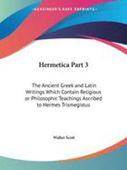 Hermetica - The Ancient Greek and Latin Writings Which Contain Religious or Philosophic Teachings Ascribed to Hermes Trismegistus