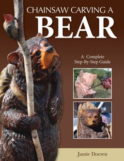Chainsaw Carving a Bear A Complete Step-By-Step Guide  9781565237681 Front Cover