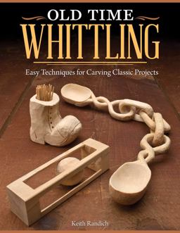 Old Time Whittling Easy Techniques for Carving Classic Projects 2013 9781565237742 Front Cover