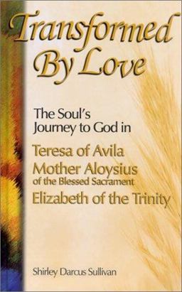 Transformed by Love The Soul's Journey to God in Teresa of Avila, Elizabeth of the Trinity, and Mother Aloysius of the Blessed Sacrament  9781565481688 Front Cover