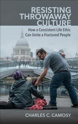Resisting Throwaway Culture How a Consistent Life Ethic Can Unite a Fractured People  9781565486874 Front Cover