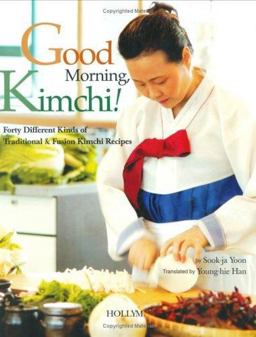 Good Morning, Kimchi! Forty Different Kinds of Tarditional and Fusion Kimchi Recipes  9781565912168 Front Cover