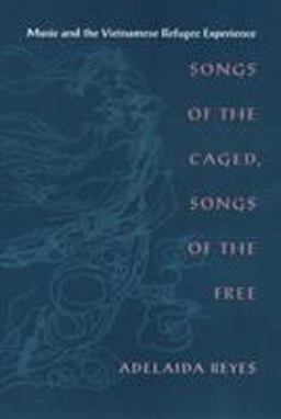 Songs of the Caged, Songs of the Free Music and the Vietnamese Refugee Experience  9781566396868 Front Cover