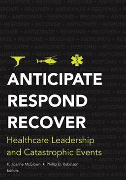 Anticipate, Respond, Recover Healthcare Leadership and Catastrophic Events  9781567933666 Front Cover
