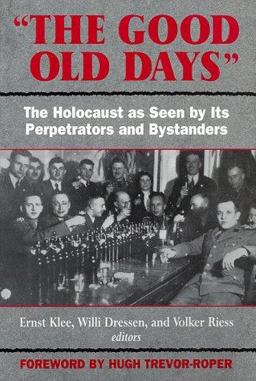 Good Old Days : The Holocaust As Seen by Its Perpetrators and Bystanders  9781568521336 Front Cover