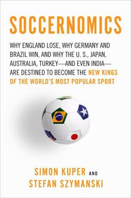 Soccernomics Why England Loses, Why Germany and Brazil Win, and Why the U. S., Japan, Australia, Turkey -- And Even Iraq -- Are Destined to Become the Kings of the World's Most Popular Sport  9781568584256 Front Cover