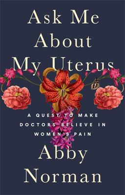 Ask Me about My Uterus A Quest to Make Doctors Believe in Women's Pain  9781568585819 Front Cover