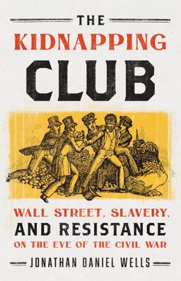 Kidnapping Club Wall Street, Slavery, and Resistance on the Eve of the Civil War  9781568587523 Front Cover