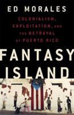 Fantasy Island Colonialism, Exploitation, and the Betrayal of Puerto Rico  9781568588995 Front Cover