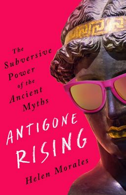 Antigone Rising The Subversive Power of the Ancient Myths  9781568589350 Front Cover