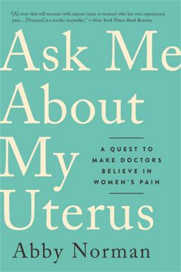 Ask Me about My Uterus A Quest to Make Doctors Believe in Women's Pain  9781568589411 Front Cover