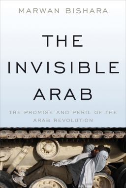 Invisible Arab The Promise and Peril of the Arab Revolutions 1st 2013 9781568589749 Front Cover