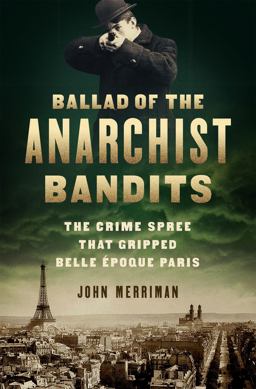Ballad of the Anarchist Bandits The Crime Spree That Gripped Belle Epoque Paris  9781568589886 Front Cover