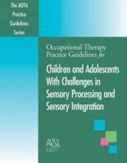 Occupational Therapy Practice Guidelines for Children and Adolescents with Challenges in Sensory Processing and Sensory Integration