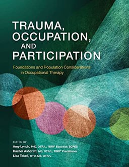 Trauma, Occupation, and Participation Foundations and Population Considerations in Occupational Therapy  9781569005996 Front Cover