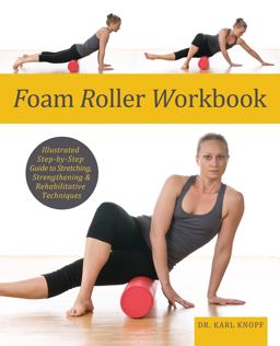 Foam Roller Workbook Illustrated Step-By-Step Guide to Stretching, Strengthening and Rehabilitative Techniques  9781569759257 Front Cover
