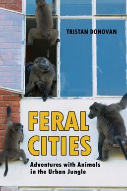 Feral Cities Adventures with Animals in the Urban Jungle  9781569760673 Front Cover
