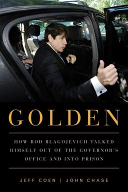 Golden How Rod Blagojevich Talked Himself Out of the Governor's Office and into Prison  9781569763391 Front Cover