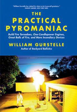 Practical Pyromaniac Build Fire Tornadoes, One-Candlepower Engines, Great Balls of Fire, and More Incendiary Devices  9781569767108 Front Cover