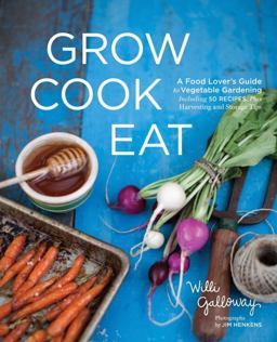 Grow Cook Eat A Food Lover's Guide to Vegetable Gardening, Including 50 Recipes, Plus Harvesting and Storage Tips  9781570617317 Front Cover
