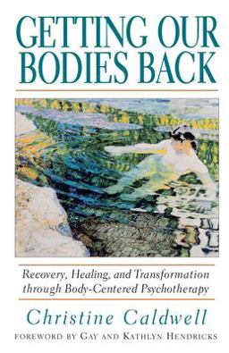 Getting Our Bodies Back Recovery, Healing, and Transformation Through Body-Centered Psychotherapy  9781570621499 Front Cover