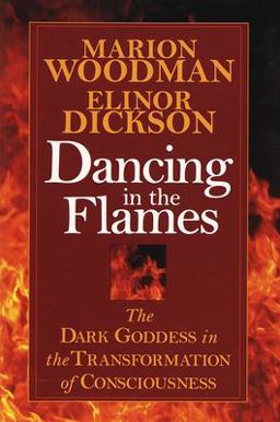 Dancing in the Flames The Dark Goddess in the Transformation of Consciousness  9781570623134 Front Cover