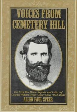 Voices from Cemetery Hill The Civil War Diary, Reports, and Letters of Colonel William Henry Asbury Speer (1861-1864)  9781570720505 Front Cover