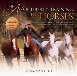 Art of Liberty Training for Horses Attain New Levels of Leadership, Unity, Feel, Engagement, and Purpose in All That You Do with Your Horse  9781570766893 Front Cover